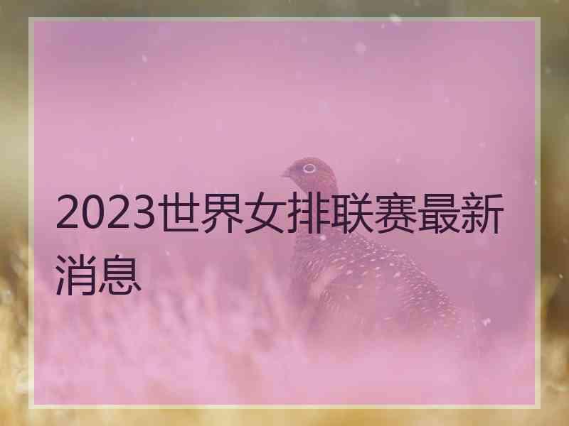 2023世界女排联赛最新消息