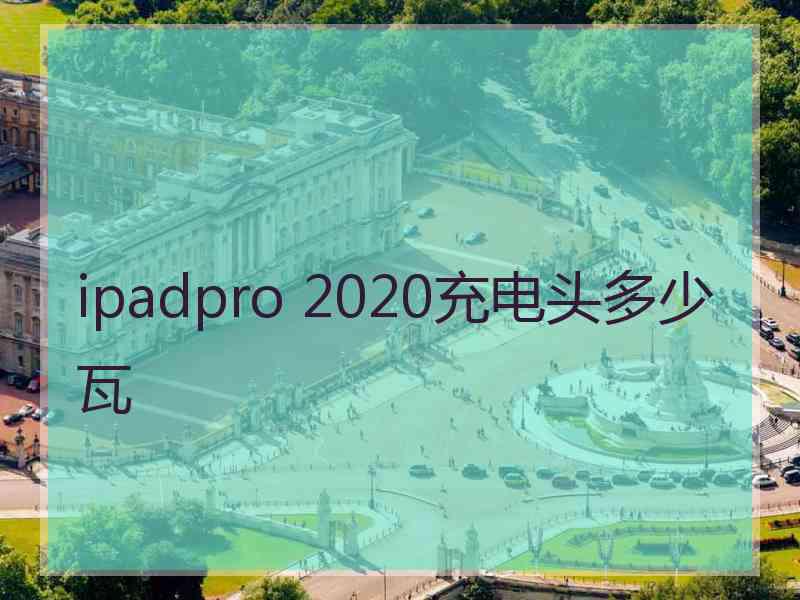 ipadpro 2020充电头多少瓦