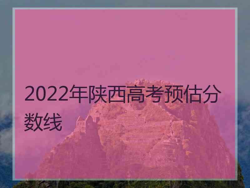 2022年陕西高考预估分数线