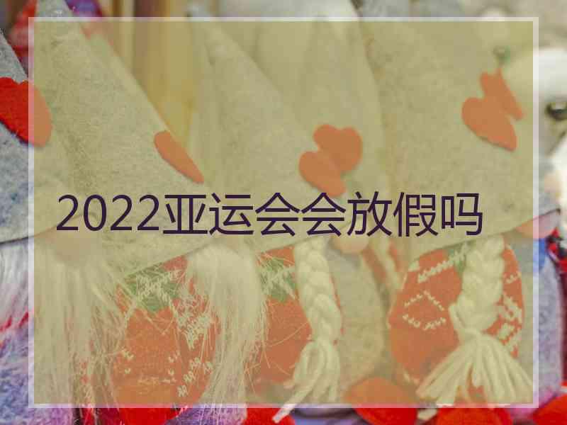 2022亚运会会放假吗