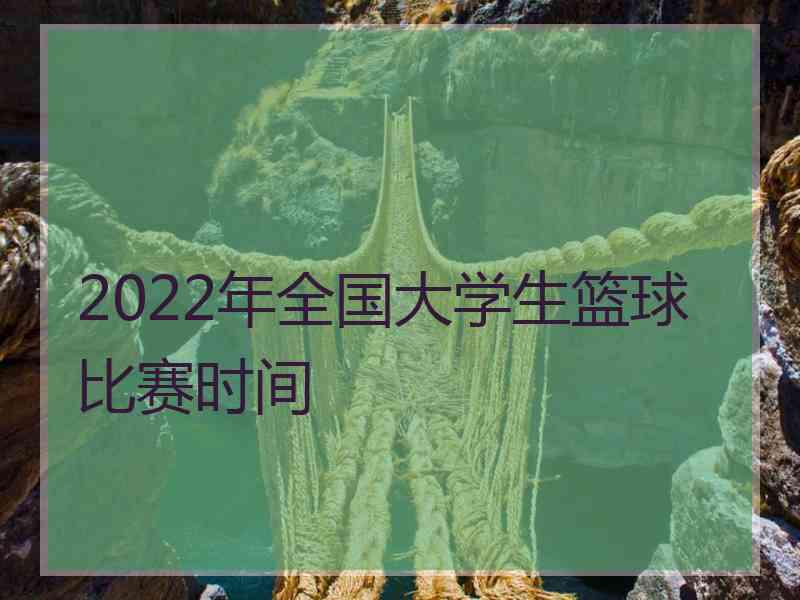 2022年全国大学生篮球比赛时间