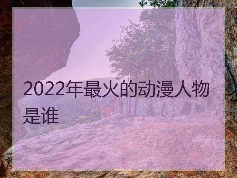 2022年最火的动漫人物是谁