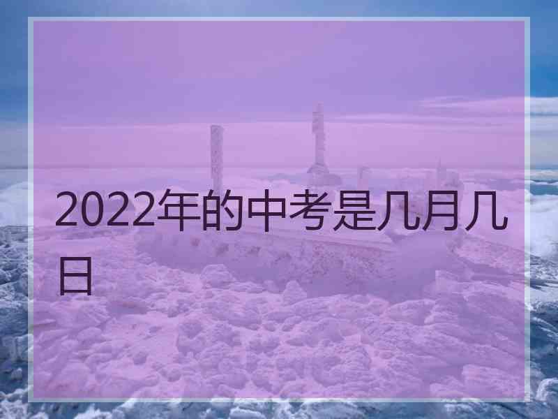 2022年的中考是几月几日