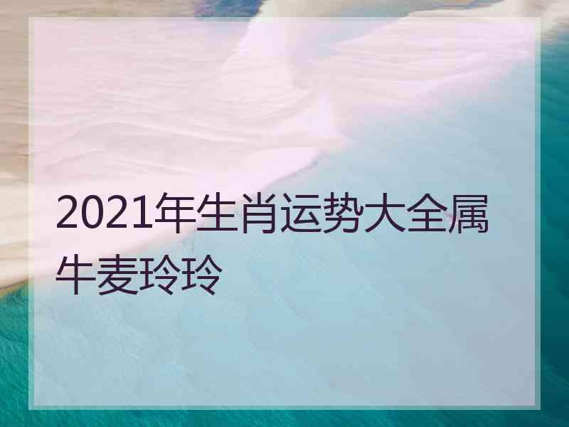 2021年生肖运势大全属牛麦玲玲