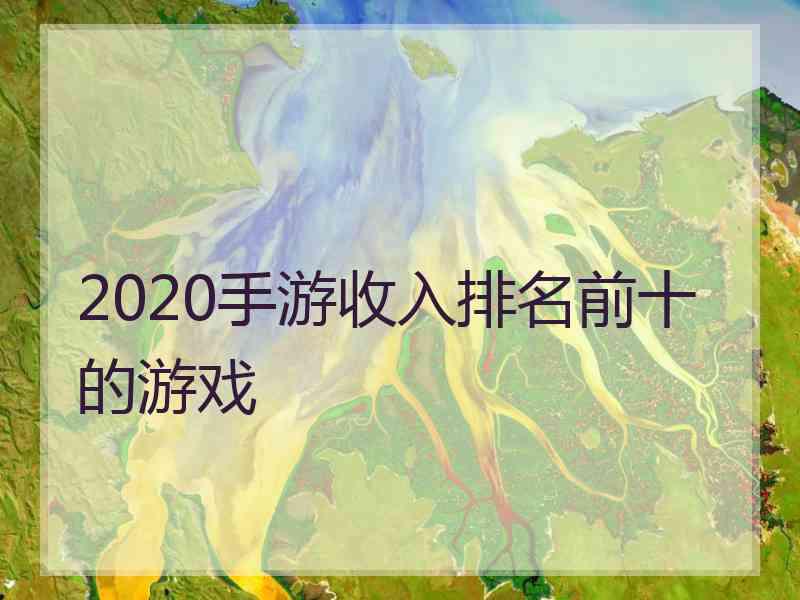 2020手游收入排名前十的游戏