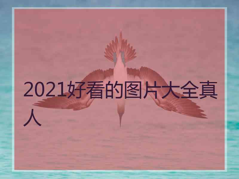 2021好看的图片大全真人