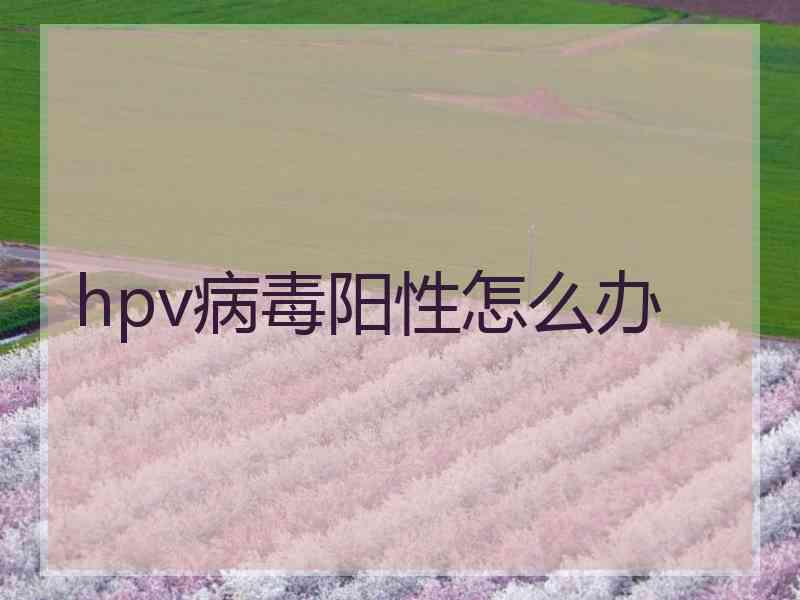 hpv病毒阳性怎么办