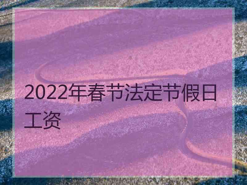 2022年春节法定节假日工资