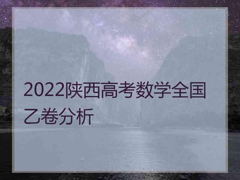 2022陕西高考数学全国乙卷分析