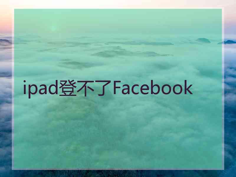 ipad登不了Facebook