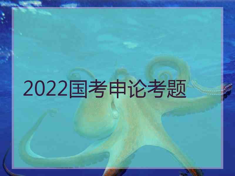 2022国考申论考题