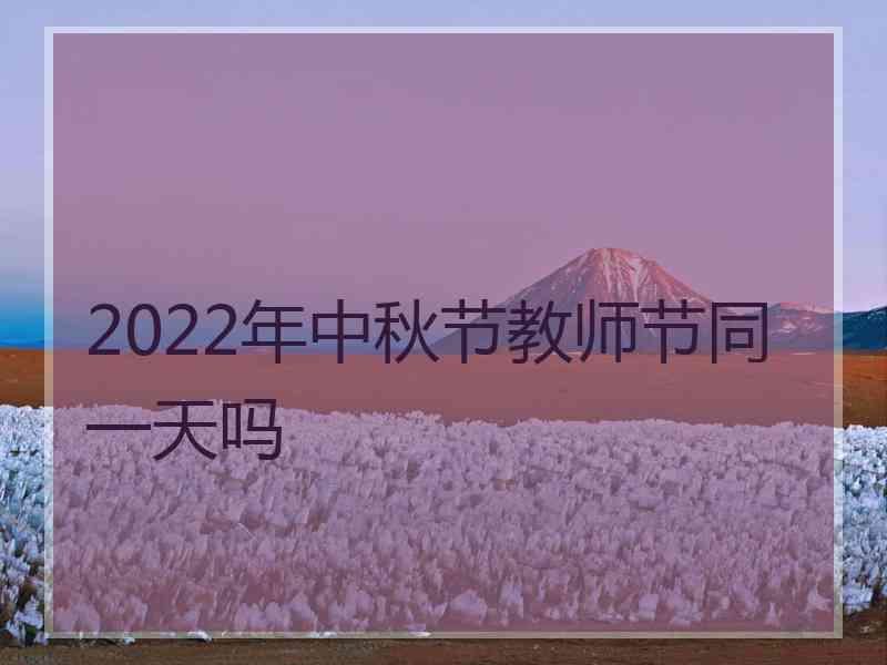 2022年中秋节教师节同一天吗