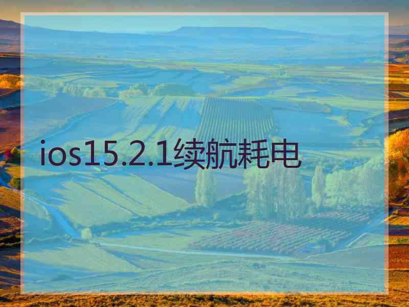 ios15.2.1续航耗电