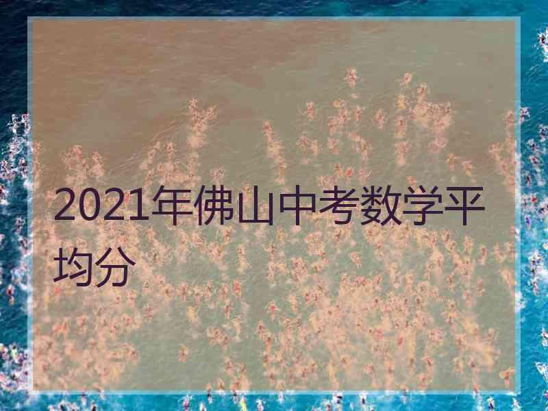 2021年佛山中考数学平均分