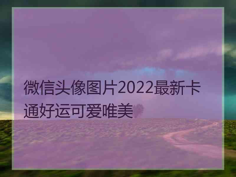 微信头像图片2022最新卡通好运可爱唯美