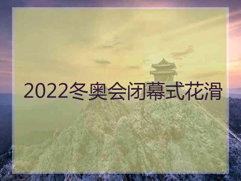 2022冬奥会闭幕式花滑