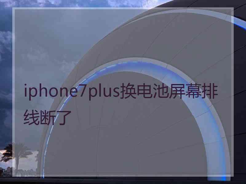 iphone7plus换电池屏幕排线断了