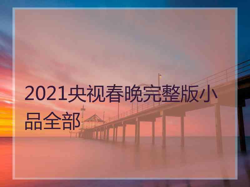 2021央视春晚完整版小品全部