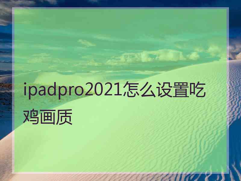 ipadpro2021怎么设置吃鸡画质