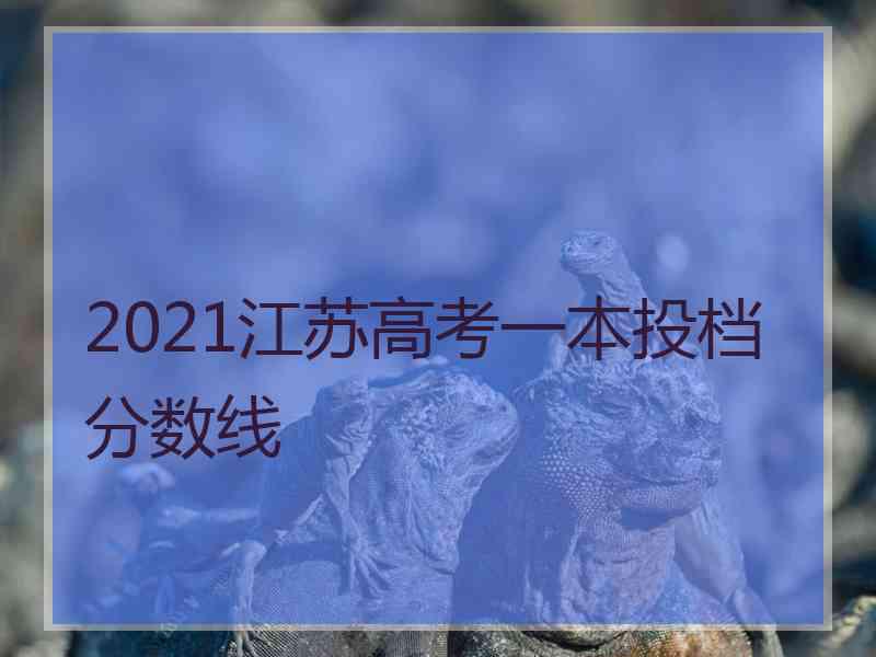 2021江苏高考一本投档分数线