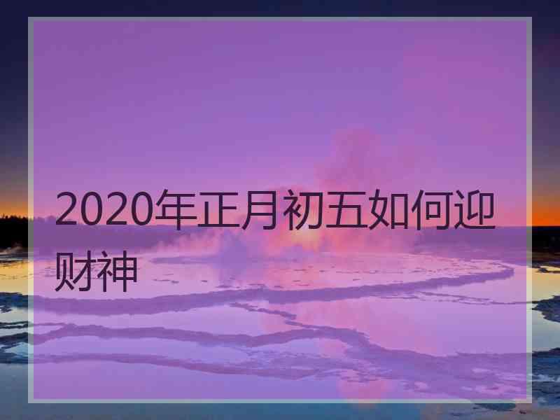 2020年正月初五如何迎财神