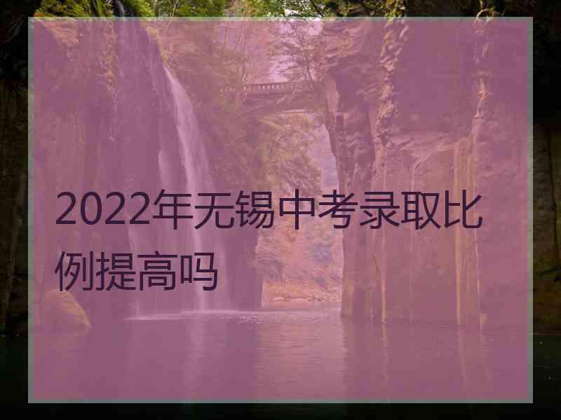 2022年无锡中考录取比例提高吗