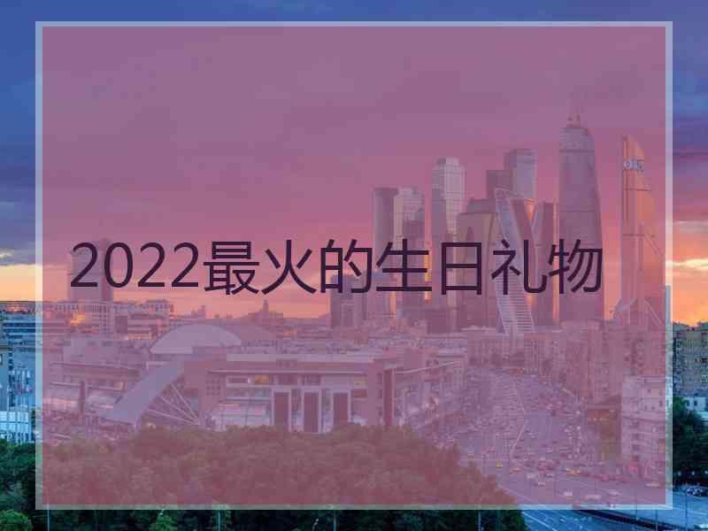 2022最火的生日礼物