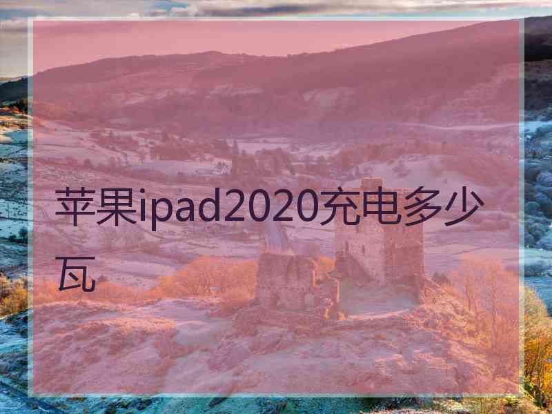 苹果ipad2020充电多少瓦