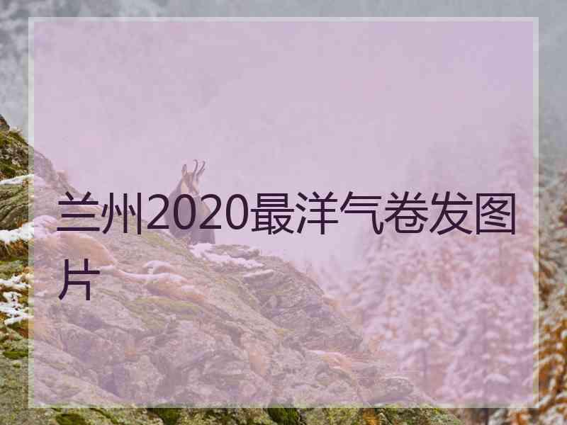 兰州2020最洋气卷发图片