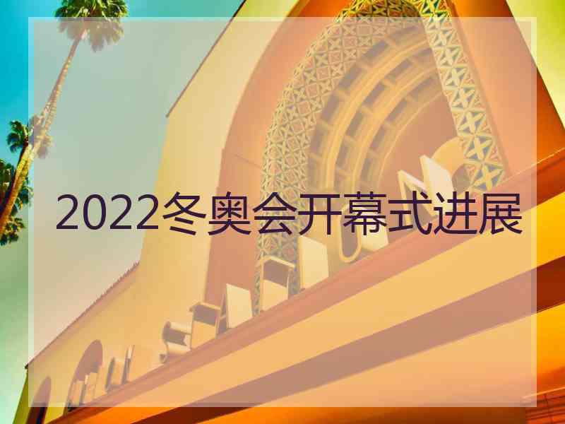 2022冬奥会开幕式进展