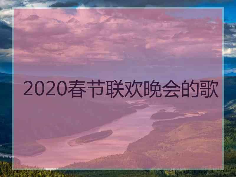 2020春节联欢晚会的歌