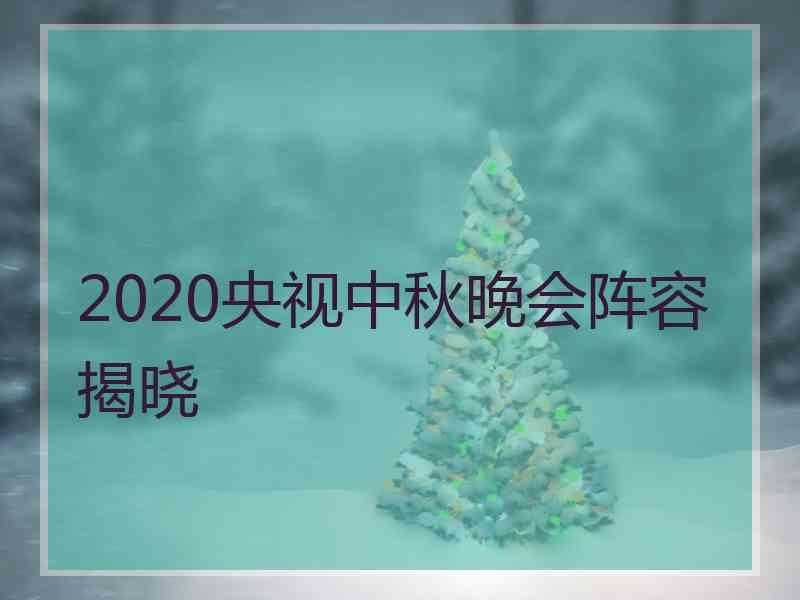 2020央视中秋晚会阵容揭晓