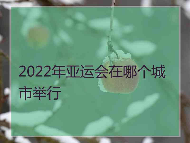 2022年亚运会在哪个城市举行