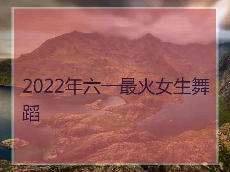 2022年六一最火女生舞蹈