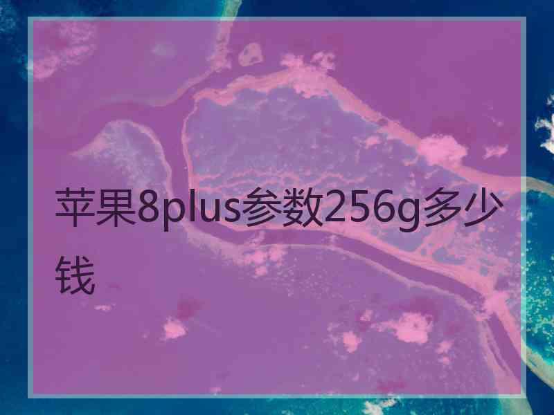 苹果8plus参数256g多少钱