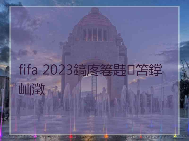 fifa 2023鎬庝箞韪笘鐣屾澂