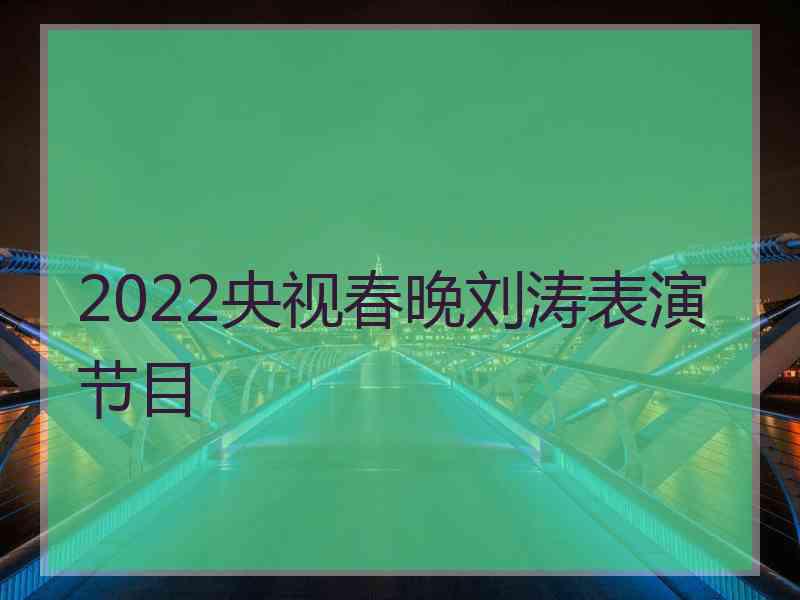 2022央视春晚刘涛表演节目