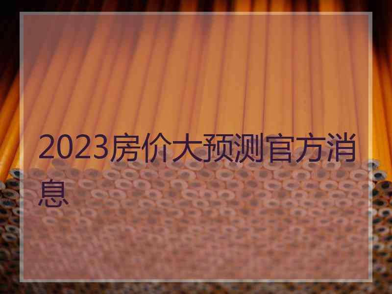 2023房价大预测官方消息