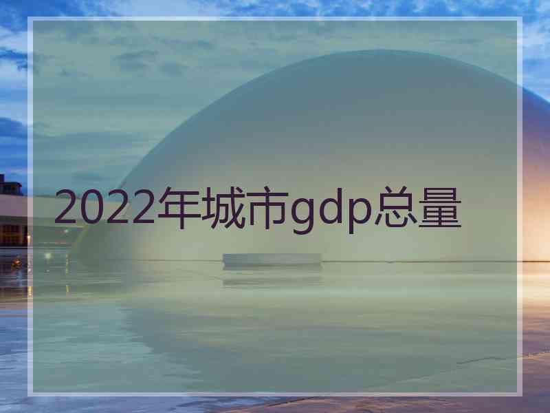 2022年城市gdp总量