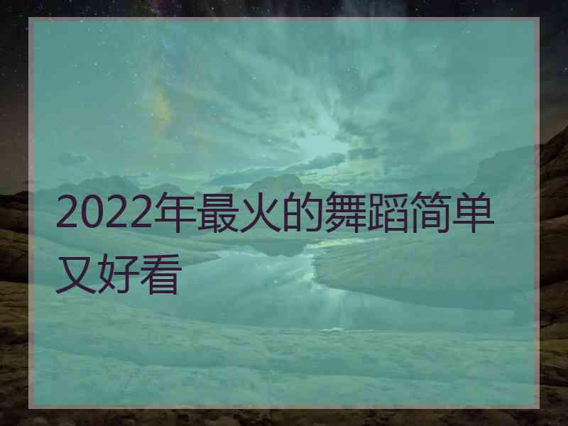 2022年最火的舞蹈简单又好看