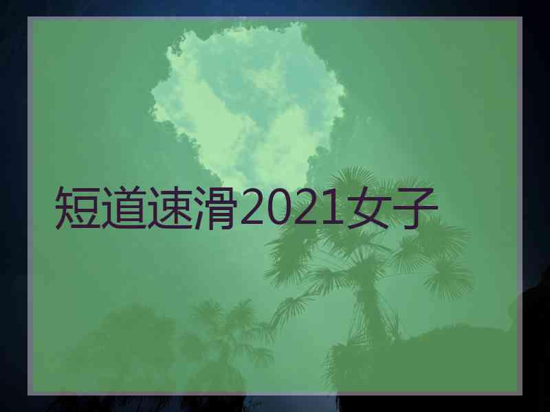 短道速滑2021女子