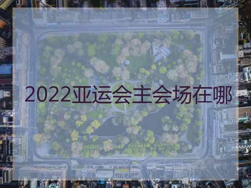 2022亚运会主会场在哪