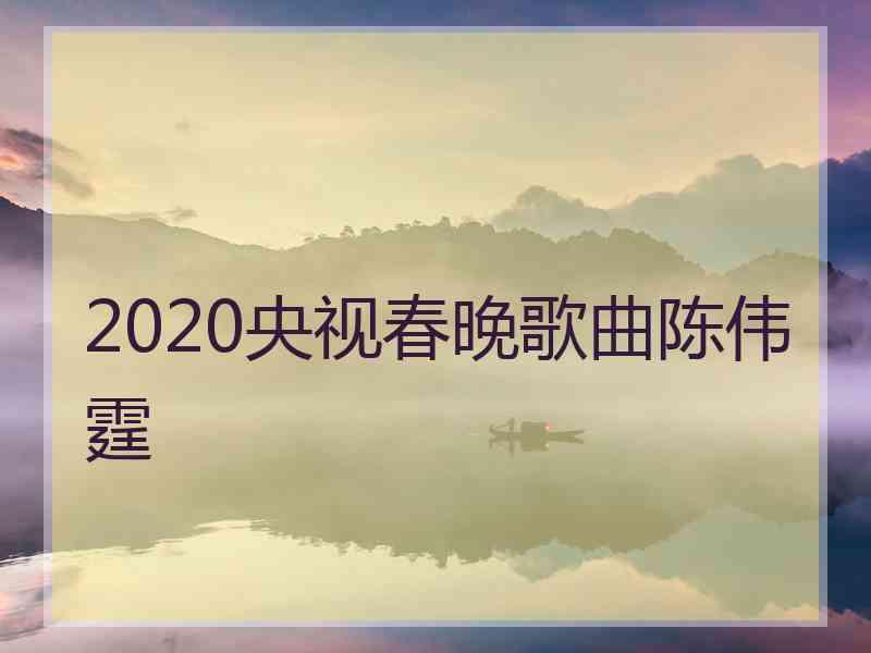 2020央视春晚歌曲陈伟霆