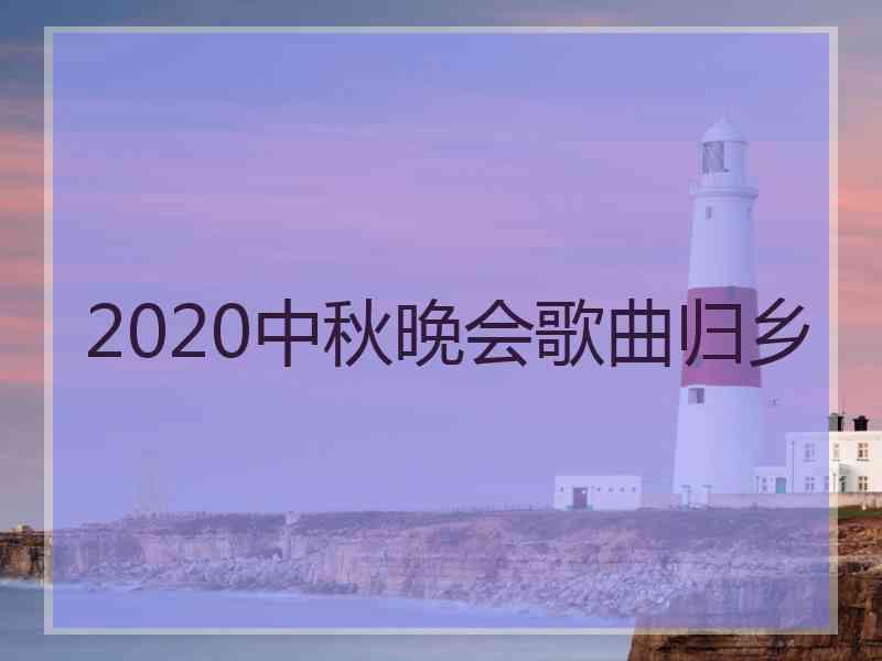 2020中秋晚会歌曲归乡