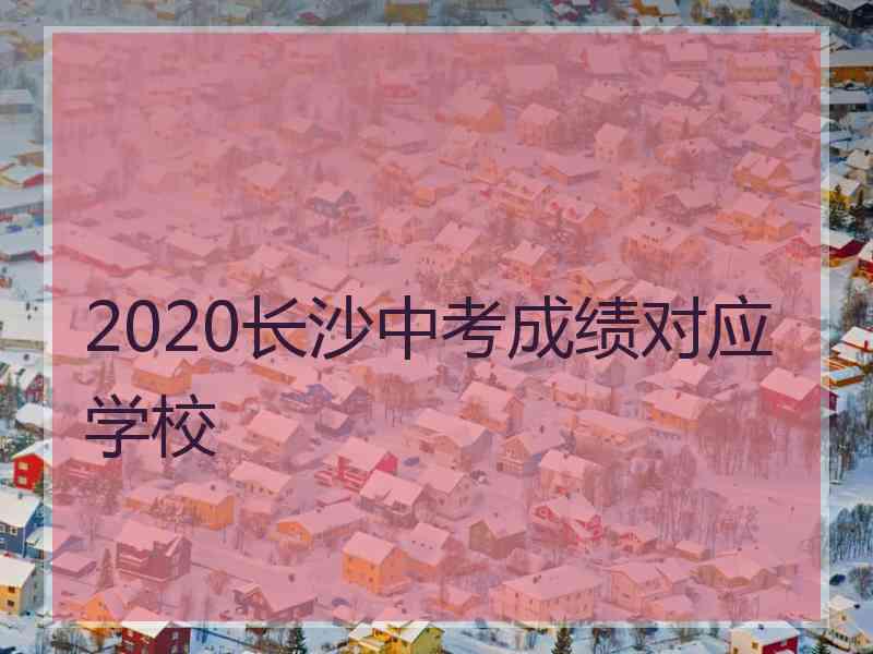 2020长沙中考成绩对应学校