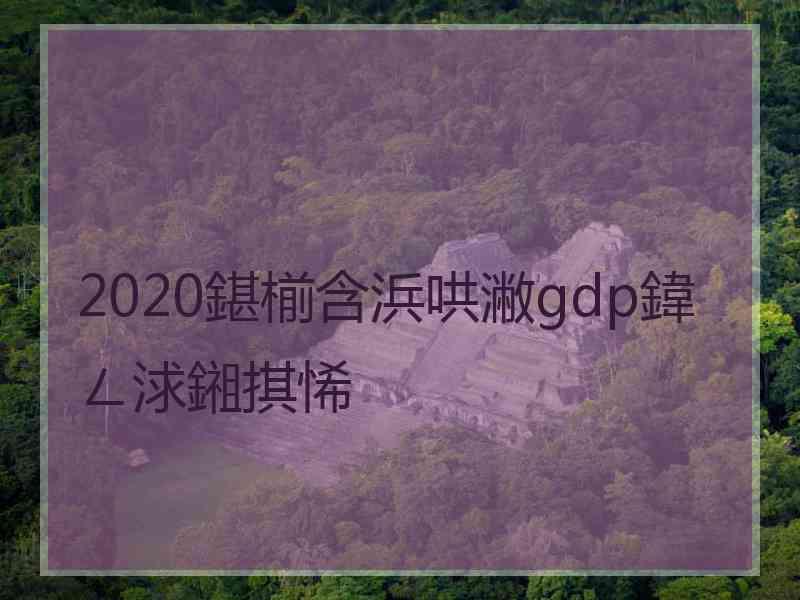 2020鍖椾含浜哄潎gdp鍏ㄥ浗鎺掑悕