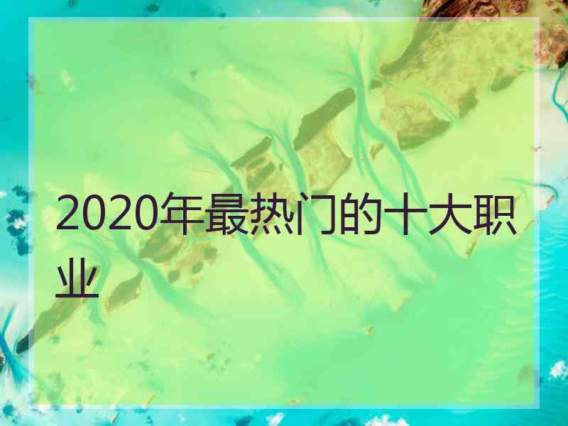 2020年最热门的十大职业