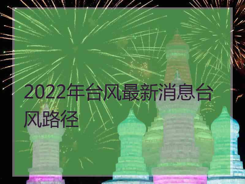 2022年台风最新消息台风路径