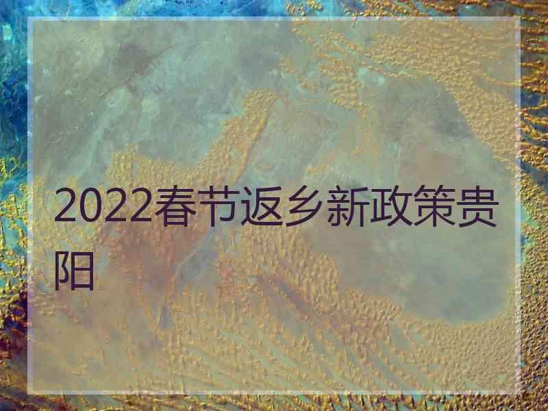 2022春节返乡新政策贵阳