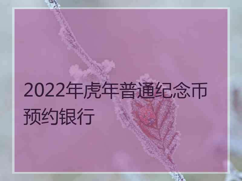 2022年虎年普通纪念币预约银行